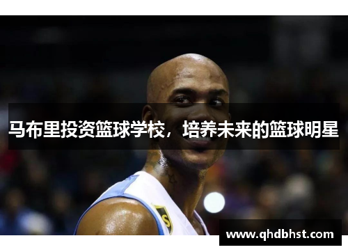 马布里投资篮球学校，培养未来的篮球明星