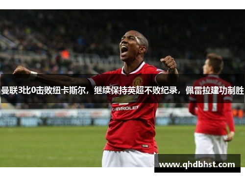 曼联3比0击败纽卡斯尔，继续保持英超不败纪录，佩雷拉建功制胜