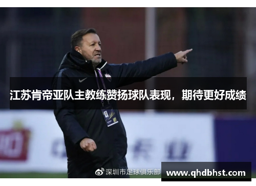 江苏肯帝亚队主教练赞扬球队表现，期待更好成绩