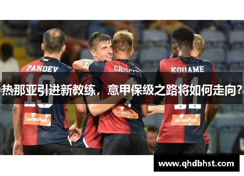 热那亚引进新教练，意甲保级之路将如何走向？