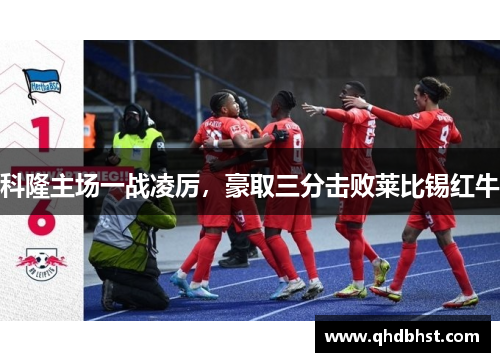 科隆主场一战凌厉，豪取三分击败莱比锡红牛