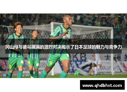 冈山绿与德岛漩涡的激烈对决揭示了日本足球的魅力与竞争力