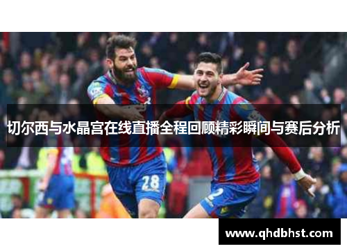 切尔西与水晶宫在线直播全程回顾精彩瞬间与赛后分析