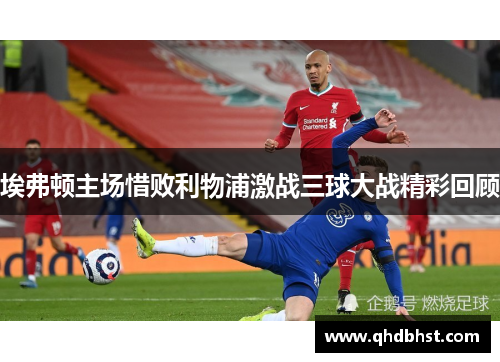 埃弗顿主场惜败利物浦激战三球大战精彩回顾