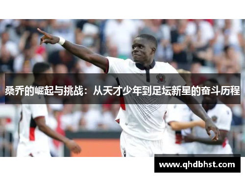 桑乔的崛起与挑战：从天才少年到足坛新星的奋斗历程