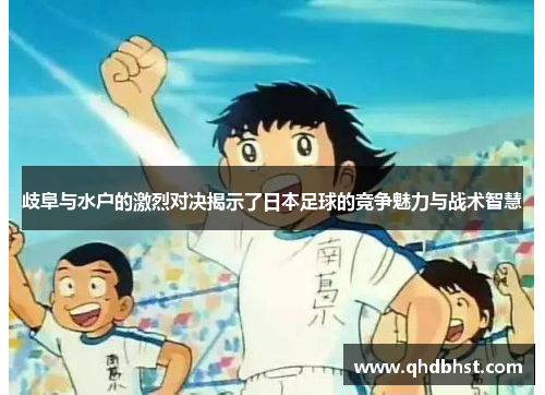歧阜与水户的激烈对决揭示了日本足球的竞争魅力与战术智慧