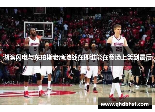 湖滨闪电与东珀斯老鹰激战在即谁能在赛场上笑到最后