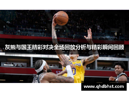 灰熊与国王精彩对决全场回放分析与精彩瞬间回顾