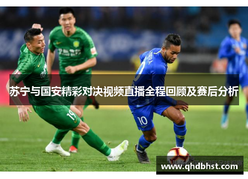 苏宁与国安精彩对决视频直播全程回顾及赛后分析