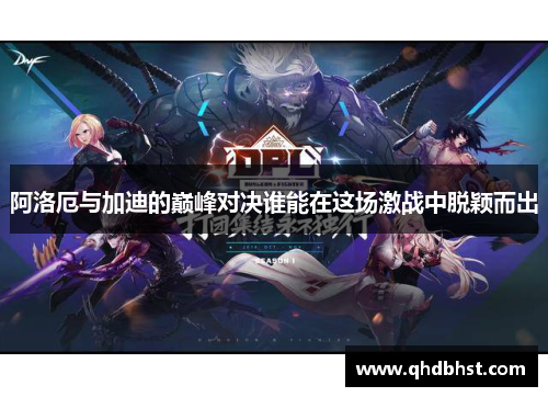 阿洛厄与加迪的巅峰对决谁能在这场激战中脱颖而出