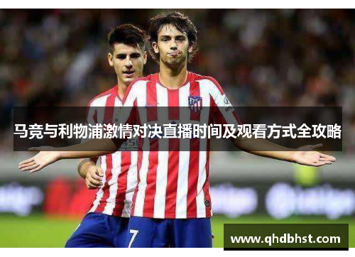 马竞与利物浦激情对决直播时间及观看方式全攻略