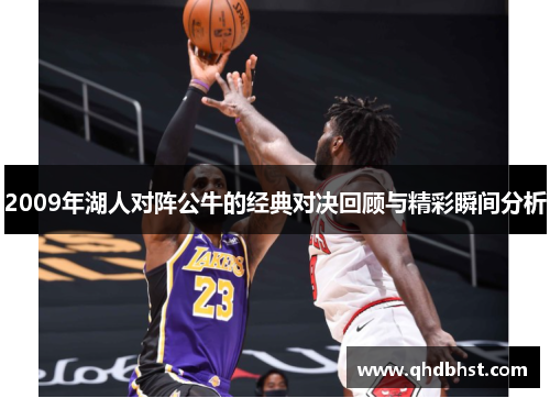 2009年湖人对阵公牛的经典对决回顾与精彩瞬间分析