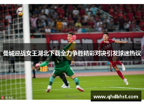 曼城迎战女王湖北下载全力争胜精彩对决引发球迷热议