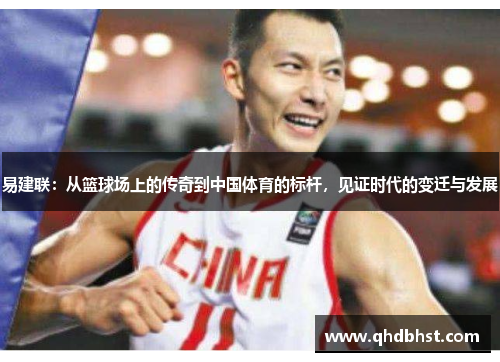 易建联：从篮球场上的传奇到中国体育的标杆，见证时代的变迁与发展