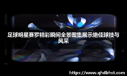 足球明星赛罗精彩瞬间全景图集展示绝佳球技与风采