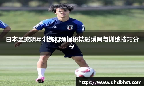 日本足球明星训练视频揭秘精彩瞬间与训练技巧分享
