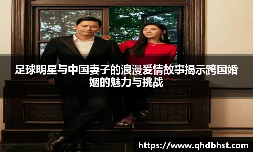 足球明星与中国妻子的浪漫爱情故事揭示跨国婚姻的魅力与挑战