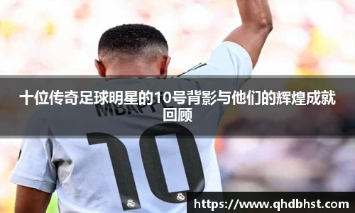 十位传奇足球明星的10号背影与他们的辉煌成就回顾