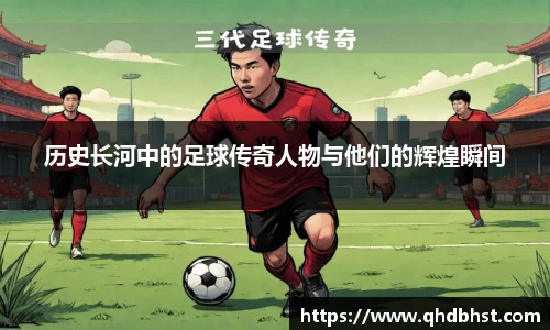 历史长河中的足球传奇人物与他们的辉煌瞬间