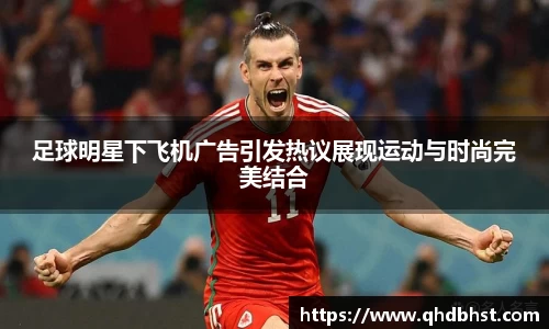 足球明星下飞机广告引发热议展现运动与时尚完美结合