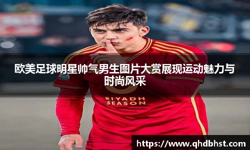 欧美足球明星帅气男生图片大赏展现运动魅力与时尚风采